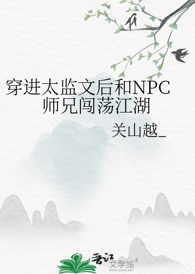 穿进太监文后和npc师兄闯荡江湖免费阅读